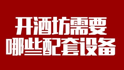 2019年下半年想回家開(kāi)個(gè)酒坊，需要哪些做酒設(shè)備？